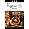 The Metaphysical Compass: Finding Your Way In A Complex World Full Of Conflicting Worldviews