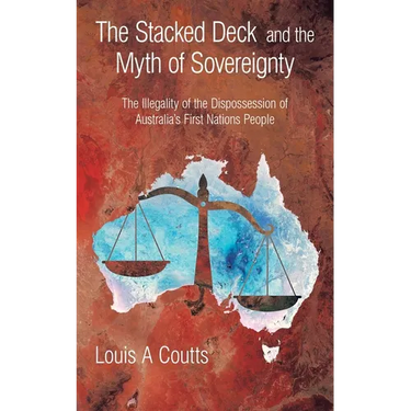 The Stacked Deck and the Myth of Sovereignty: The Illegality of the Dispossession of Australia's First Nations People