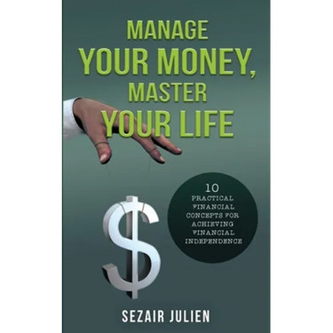 Manage Your Money, Master Your Life: 10 Practical Financial Concepts for Achieving Financial Independence