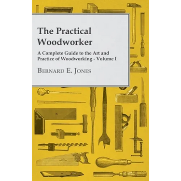 The Practical Woodworker - A Complete Guide to the Art and Practice of Woodworking - Volume I