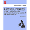 A Catalogue of the Subjects of Natural History, in the Museum of the ... Dublin Society, Systematically Arranged; Also of the Antiquities, Etc.