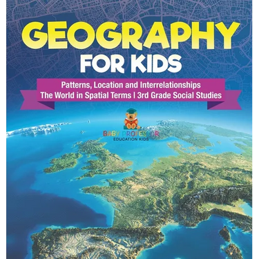 Geography for Kids - Patterns, Location and Interrelationships The World in Spatial Terms 3rd Grade Social Studies