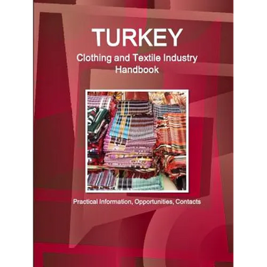 Turkey Clothing and Textile Industry Handbook - Practical Information, Opportunities, Contacts
