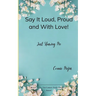 Say It Loud, Proud and With Love! Just Sharing Me