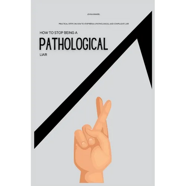 How To Stop Being a Pathological Liar: Practical Steps on How to Stop Being a Pathological and Compulsive Liar