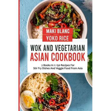 Wok And Vegetarian Asian Cookbook: 2 Books In 1: 150 Recipes For Stir Fry Dishes And Veggie Food