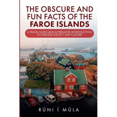 The Obscure and Fun Facts of the Faroe Islands: A Travel Guide and Alternative Introduction to Faroese Society and Culture