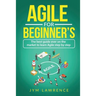 Agile for Beginner's: The Best Guide Ever On The Market To Learn AGILE Step By Step