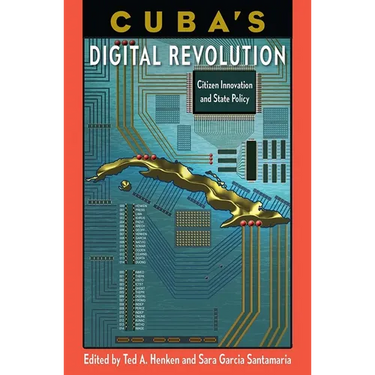 Cuba's Digital Revolution: Citizen Innovation and State Policy
