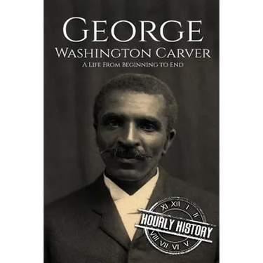 George Washington Carver: A Life From Beginning to End