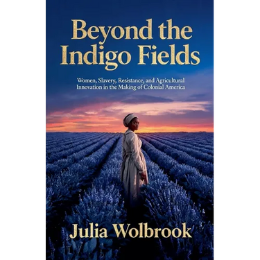 Beyond the Indigo Fields Women, Slavery, Resistance, and Agricultural Innovation in the Making of Colonial America