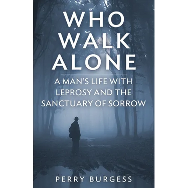 Who Walk Alone: A Man's Life with Leprosy and the Sanctuary of Sorrow
