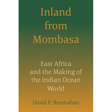 Inland from Mombasa: East Africa and the Making of the Indian Ocean World