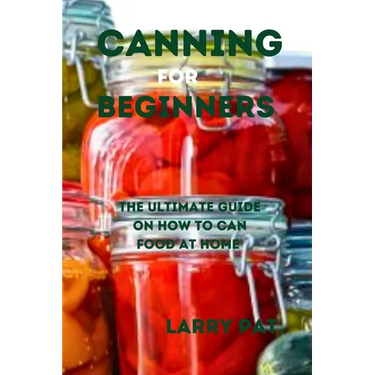 Canning for Beginners: The ultimate guide on how to can food at home