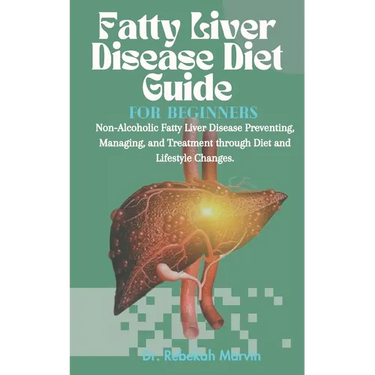 Fatty Liver Disease Diet Guide For Beginners: Non-Alcoholic Fatty Liver Disease Preventing, Managing, and Treatment through Diet and Lifestyle Changes