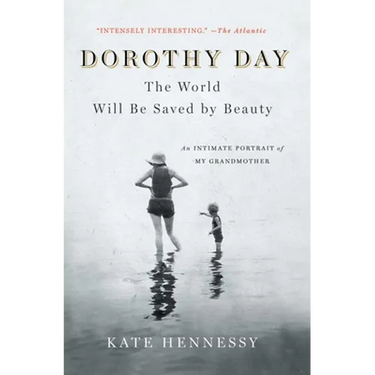 Dorothy Day: The World Will Be Saved by Beauty: An Intimate Portrait of My Grandmother