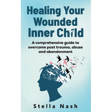 Healing your wounded inner child: A comprehensive guide to overcome past truama, abuse and abandonment