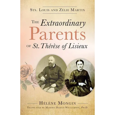 The Extraordinary Parents of St. Thérèse of Lisieux: Sts. Louis and Zélie Martin