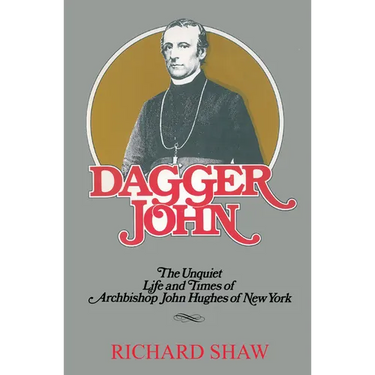 Dagger John: The Unquiet Life and Times of Archbishop John Hughes of New York