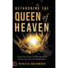 Dethroning the Queen of Heaven: Cancel This Demon's Ancient Agenda to Destroy Your Life and Control Nations