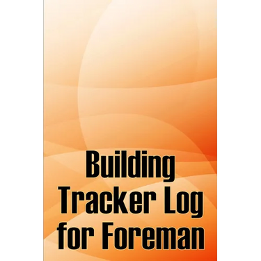 Building Tracker Log for Foreman: Construction Site Daily Tracker to Record Workforce, Tasks, Schedules, Construction Daily Report