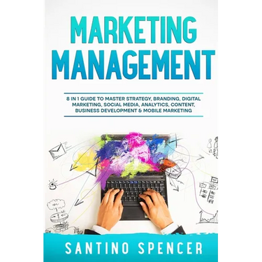 Marketing Management: 8 in 1 Guide to Master Strategy, Branding, Digital Marketing, Social Media, Analytics, Content, Business Development & Mobile Ma