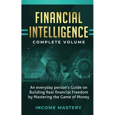 Financial Intelligence: An Everyday Person's Guide on Building Real Financial Freedom by Mastering the Game of Money Complete Volume