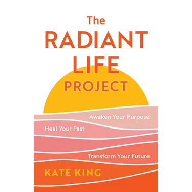The Radiant Life Project: Awaken Your Purpose, Heal Your Past, and Transform Your Future