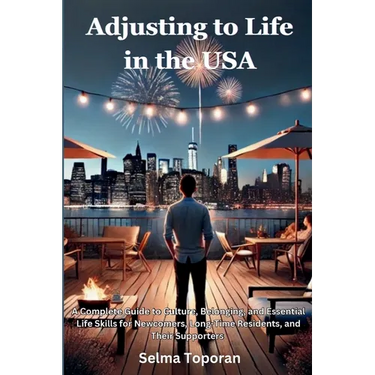 Adjusting to Life in the USA: A Complete Guide to Culture, Belonging, and Essential Life Skills for Newcomers, Long-Time Residents, and Their Supporte