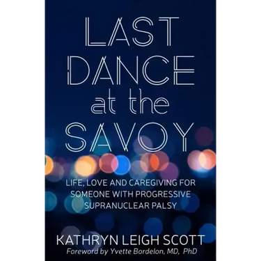 Last Dance at the Savoy: Life, Love and Caregiving for Someone with Progressive Supranuclear Palsy