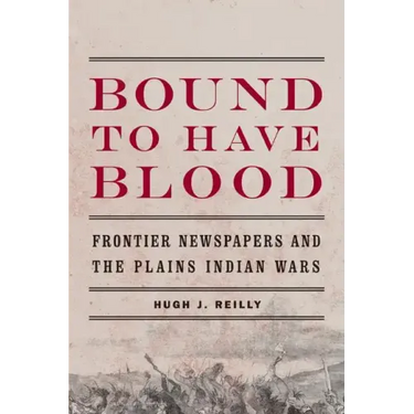 Bound to Have Blood: Frontier Newspapers and the Plains Indian Wars