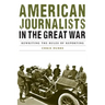 American Journalists in the Great War: Rewriting the Rules of Reporting