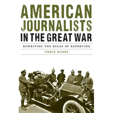American Journalists in the Great War: Rewriting the Rules of Reporting