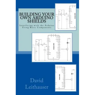 Building Your Own Arduino Shields: Interfacing with the Arduino Using Basic Components