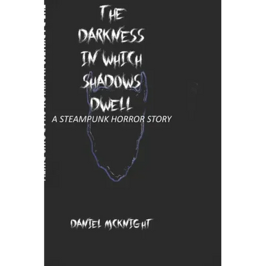 The Darkness in Which Shadows Dwell: A Steampunk Horror Story
