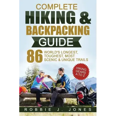 Complete Hiking & Backpacking Guide: Hiking Gears A to Z - 86 World's Longest, Toughest, Most Scenic and Unique Trails