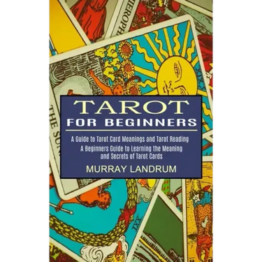 Tarot for Beginners: A Beginners Guide to Learning the Meaning and Secrets of Tarot Cards (A Guide to Tarot Card Meanings and Tarot Reading