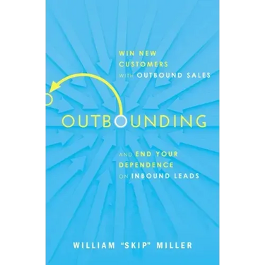 Outbounding: Win New Customers with Outbound Sales and End Your Dependence on Inbound Leads