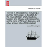 Travels in Mesopotamia. Including a journey from Aleppo to Bagdad, by the route of Beer, Orfah, Diarbekr, Mardin, and Mousul; with researches on the r