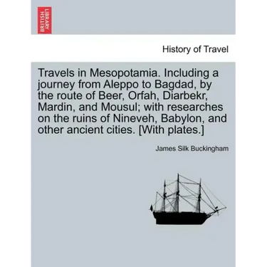 Travels in Mesopotamia. Including a journey from Aleppo to Bagdad, by the route of Beer, Orfah, Diarbekr, Mardin, and Mousul; with researches on the r