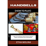 Handbells (How to Play): Master The Art Of Ringing: Essential Techniques, Repertoire Selection, And Performance Tips For Chime Enthusiasts
