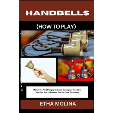 Handbells (How to Play): Master The Art Of Ringing: Essential Techniques, Repertoire Selection, And Performance Tips For Chime Enthusiasts