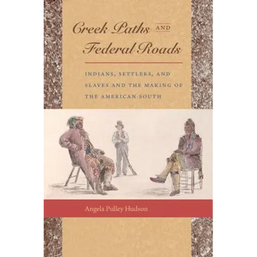 Creek Paths and Federal Roads: Indians, Settlers, and Slaves and the Making of the American South