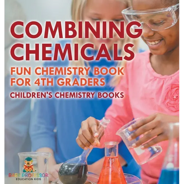 Combining Chemicals - Fun Chemistry Book for 4th Graders Children's Chemistry Books