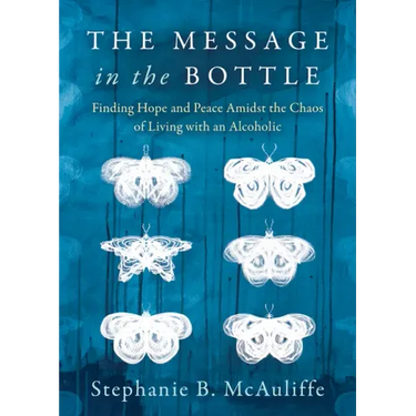 The Message in the Bottle: Finding Hope and Peace Amidst the Chaos of Living with an Alcoholic