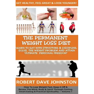 The "Permanent Weight Loss' Diet: How To Lose Weight Fast, Keep it Off & Renew The Mind, Body & Spirit Through Fasting, Smart Eating & Practical Spiri