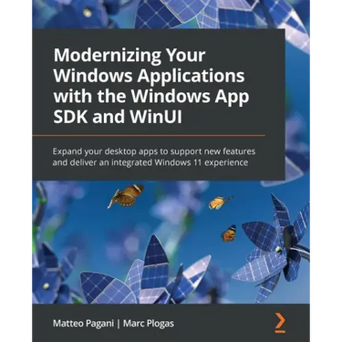 Modernizing Your Windows Applications with the Windows App SDK and WinUI: Expand your desktop apps to support new features and deliver an integrated W