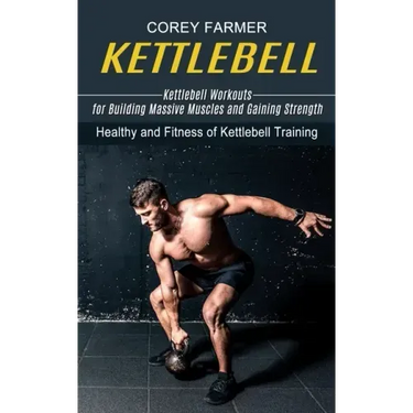 Kettlebell: Kettlebell Workouts for Building Massive Muscles and Gaining Strength (Healthy and Fitness of Kettlebell Training)