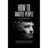 How to Analyze People: The Definitive Guide to Speed-Reading People Using Behavioral Psychology and Analyzing Body Language