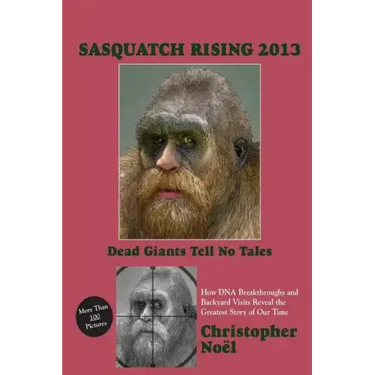Sasquatch Rising 2013: Dead Giants Tell No Tales: How DNA Breakthroughs and Backyard Visits Reveal the Greatest Story of Our Time